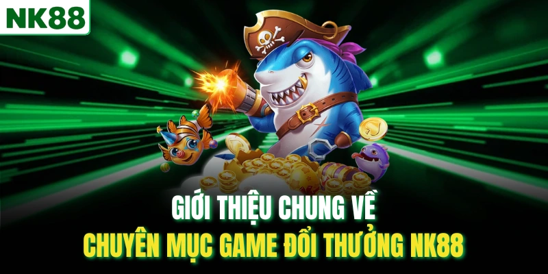 Giới thiệu chung về chuyên mục game đổi thưởng NK88